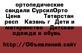 ортопедические сандали СурсилОрто  › Цена ­ 1 500 - Татарстан респ., Казань г. Дети и материнство » Детская одежда и обувь   